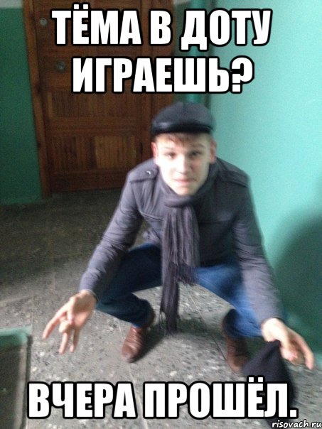 Тёма в доту играешь? Вчера прошёл.