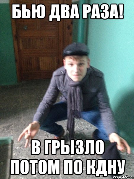 Бью два раза! В грызло потом по КДНу