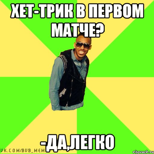 Хет-трик в первом матче? -да,легко