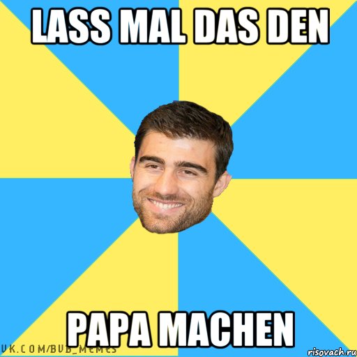 Lass mal das den Papa machen