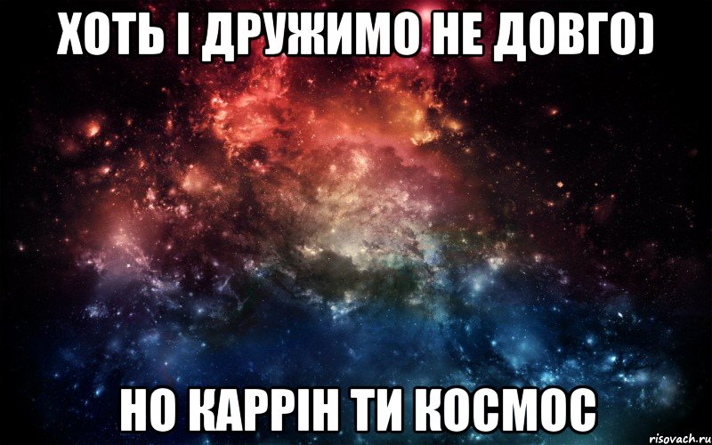 хоть і дружимо не довго) но Каррін ти космос, Мем Просто космос