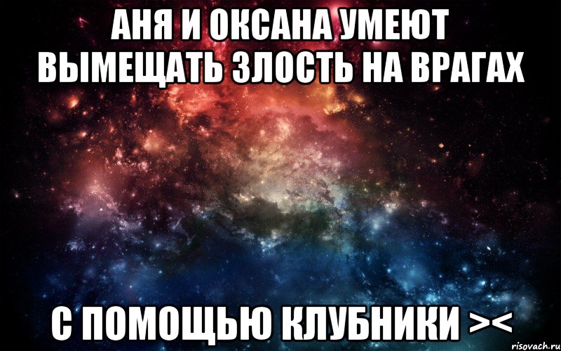 Аня и Оксана умеют вымещать злость на врагах с помощью клубники ><, Мем Просто космос