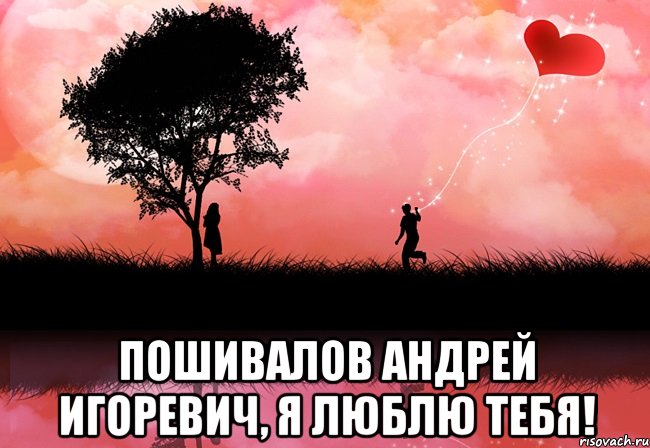  Пошивалов Андрей Игоревич, я люблю тебя!
