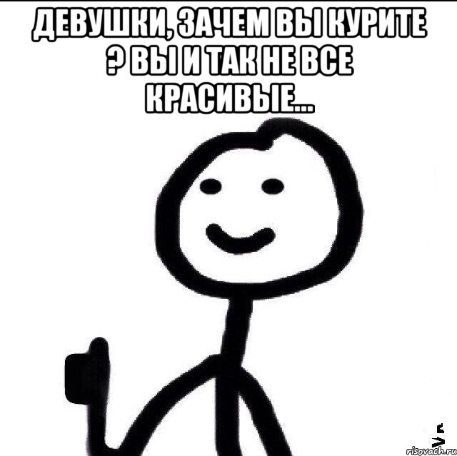 Девушки, зачем Вы курите ? Вы и так не все красивые... 
