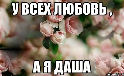 У всех любовь , А я Даша