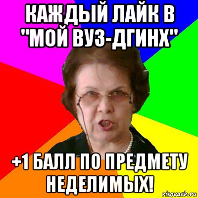 каждый лайк в "Мой ВУЗ-ДГИНХ" +1 балл по предмету неделимых!, Мем Типичная училка