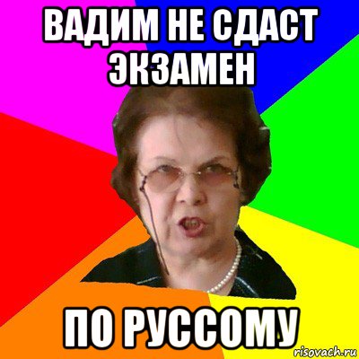 Вадим не сдаст экзамен По руссому, Мем Типичная училка