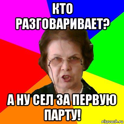 Кто разговаривает? А ну сел за первую парту!, Мем Типичная училка