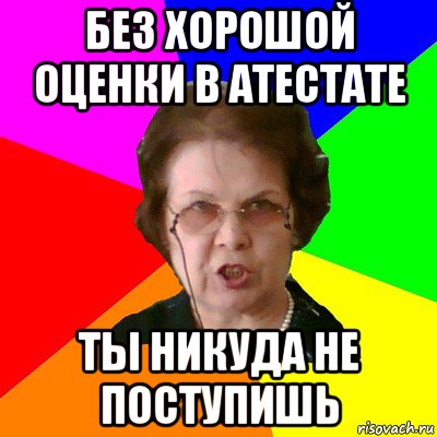 Без хорошой оценки в атестате Ты никуда не поступишь, Мем Типичная училка