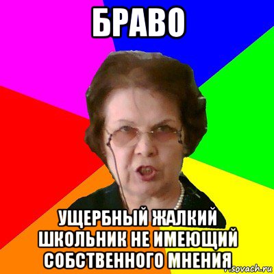 Браво Ущербный жалкий школьник не имеющий собственного мнения, Мем Типичная училка