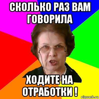 Сколько раз вам говорила Ходите на отработки !, Мем Типичная училка