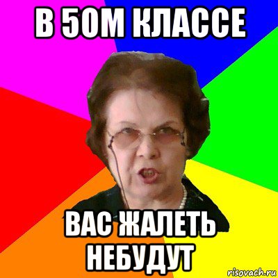 в 5ом классе вас жалеть небудут, Мем Типичная училка