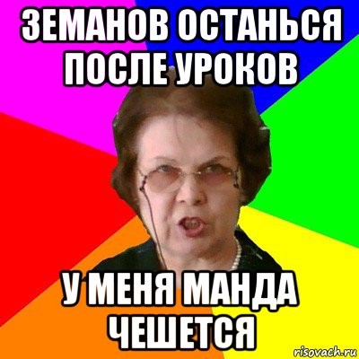 земанов останься после уроков У меня манда чешется, Мем Типичная училка