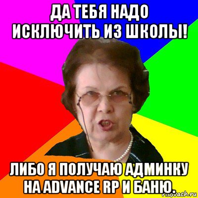 Да тебя надо исключить из школы! Либо я получаю админку на advance rp и баню., Мем Типичная училка