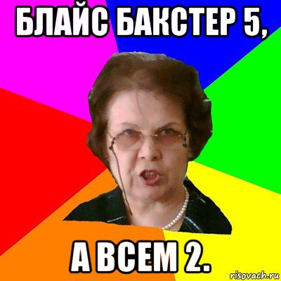 Блайс Бакстер 5, а всем 2., Мем Типичная училка