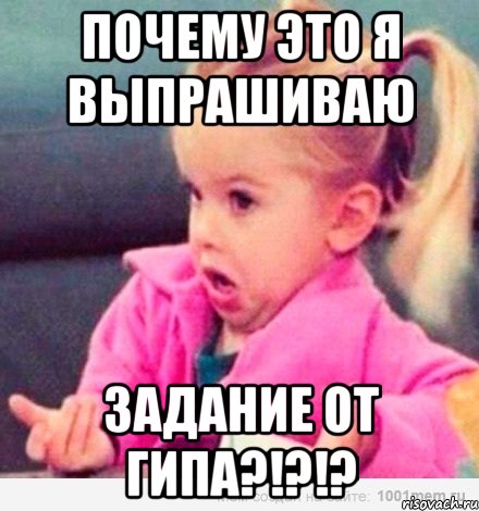 Почему это я выпрашиваю задание от ГИПа?!?!?, Мем  Ты говоришь (девочка возмущается)