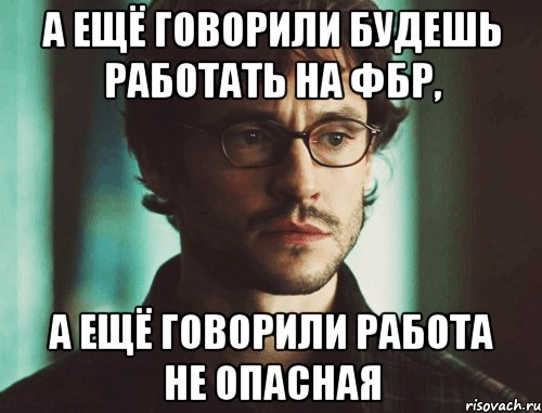 А ещё говорили будешь работать на ФБР, А ещё говорили работа не опасная
