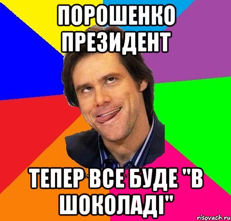 Порошенко президент Тепер все буде "в шоколаді"
