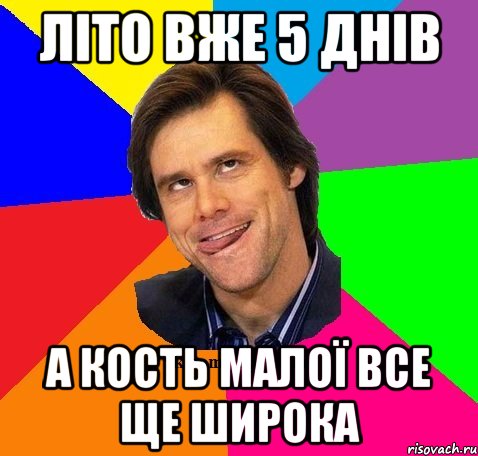 Літо вже 5 днів А кость малої все ще широка