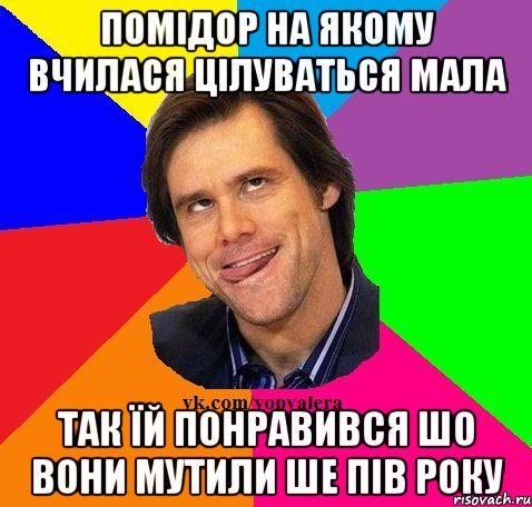 Помідор на якому вчилася цілуваться мала Так їй понравився шо вони мутили ше пів року