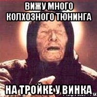 ВИЖУ МНОГО КОЛХОЗНОГО ТЮНИНГА НА ТРОЙКЕ У ВИНКА, Мем Ванга (цвет)