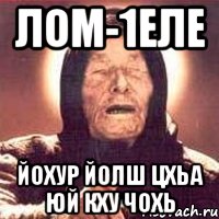 ЛОМ-1ЕЛЕ ЙОХУР ЙОЛШ ЦХЬА ЮЙ КХУ ЧОХЬ, Мем Ванга (цвет)