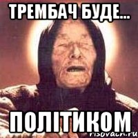 Трембач буде... полiтиком, Мем Ванга (цвет)