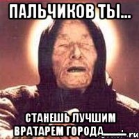 Пальчиков ты... станешь лучшим вратарем города..........., Мем Ванга (цвет)
