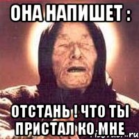 Она напишет : отстань ! что ты пристал ко мне, Мем Ванга (цвет)