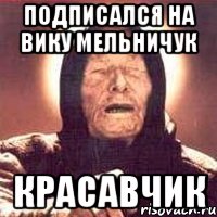 подписался на Вику Мельничук Красавчик, Мем Ванга (цвет)