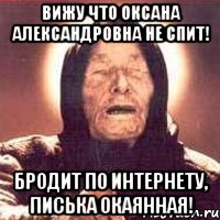 Вижу что Оксана Александровна не спит! Бродит по интернету, писька окаянная!, Мем Ванга (цвет)