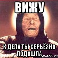 ВИЖУ К ДЕЛУ ТЫ СЕРЬЁЗНО ПОДОШЛА, Мем Ванга (цвет)