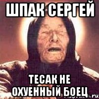 ШПАК СЕРГЕЙ ТЕСАК НЕ ОХУЕННЫЙ БОЕЦ, Мем Ванга (цвет)