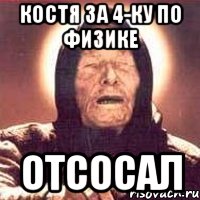 КОСТЯ ЗА 4-КУ ПО ФИЗИКЕ ОТСОСАЛ, Мем Ванга (цвет)