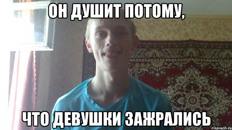 он душит потому, что девушки зажрались