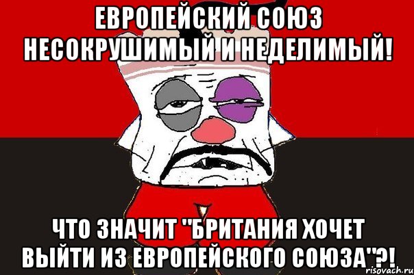 Европейский союз несокрушимый и неделимый! Что значит "Британия хочет выйти из Европейского союза"?!, Мем ватник