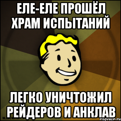 Еле-еле прошёл храм испытаний Легко уничтожил рейдеров и Анклав
