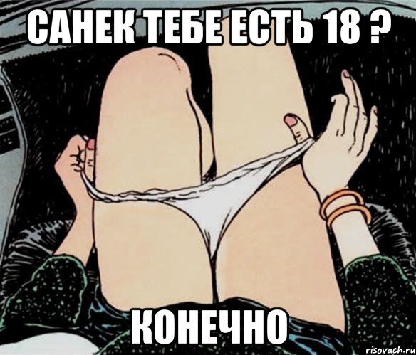 Санек тебе есть 18 ? Конечно, Мем А ты точно