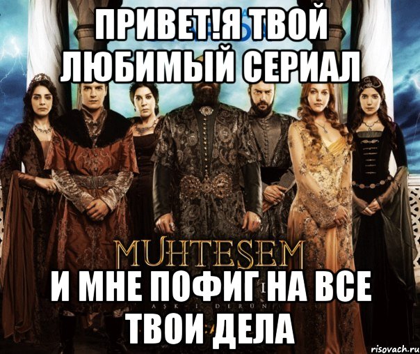 Привет!Я твой любимый сериал И мне пофиг на все твои дела