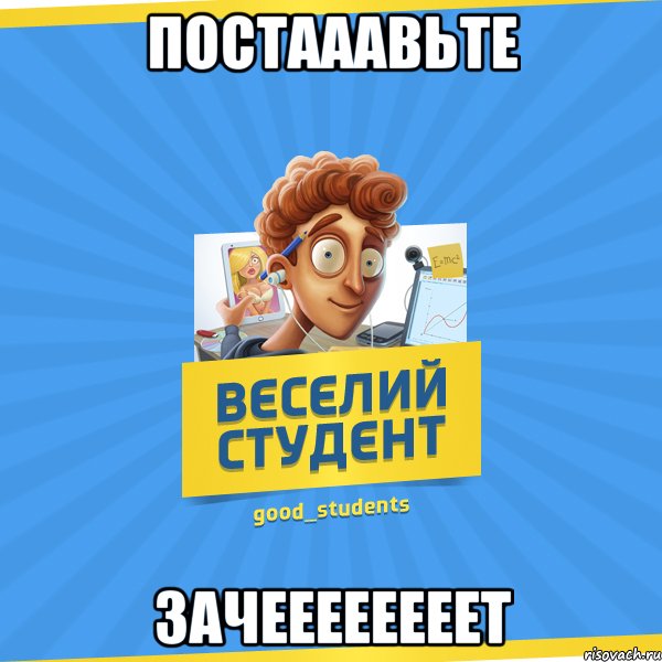 Постааавьте зачеееееееет, Мем Веселий Студент