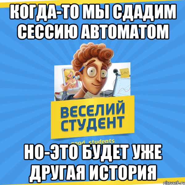 когда-то мы сдадим сессию автоматом но-это будет уже другая история, Мем Веселий Студент