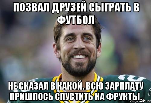 Позвал друзей сыграть в футбол не сказал в какой. Всю зарплату пришлось спустить на фрукты.