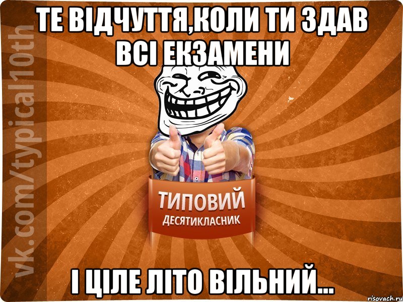 Те відчуття,коли ти здав всі екзамени і ціле літо вільний..., Мем десятиклассник8