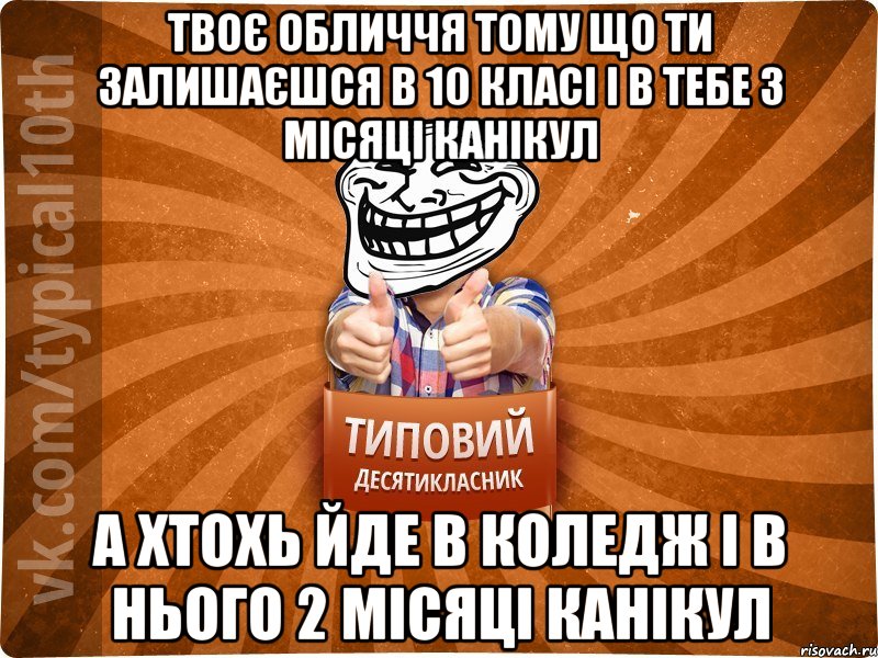 твоє обличчя тому що ти залишаєшся в 10 класі і в тебе 3 місяці канікул а хтохь йде в коледж і в нього 2 місяці канікул, Мем десятиклассник8