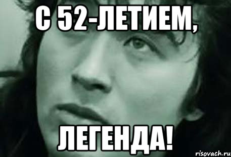 С 52-летием, Легенда!