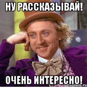 Ну рассказывай! Очень интересно!