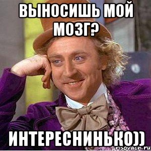 Выносишь мой мозг? Интереснинько)), Мем Ну давай расскажи (Вилли Вонка)