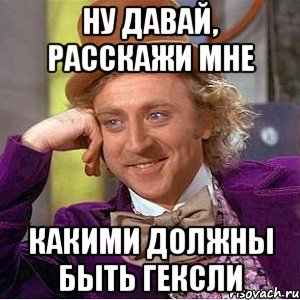 ну давай, расскажи мне какими должны быть гексли, Мем Ну давай расскажи (Вилли Вонка)