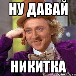 ну давай никитка, Мем Ну давай расскажи (Вилли Вонка)