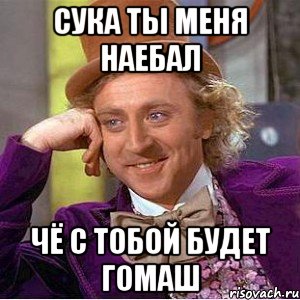 сука ты меня наебал чё с тобой будет гомаш